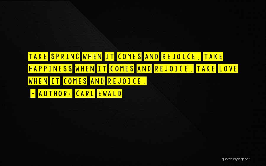 Carl Ewald Quotes: Take Spring When It Comes And Rejoice. Take Happiness When It Comes And Rejoice. Take Love When It Comes And