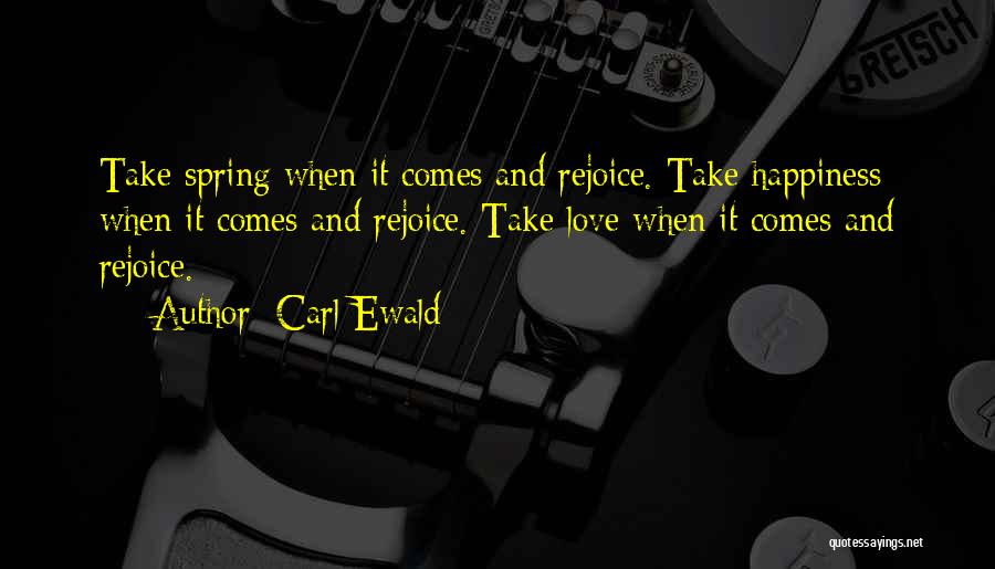 Carl Ewald Quotes: Take Spring When It Comes And Rejoice. Take Happiness When It Comes And Rejoice. Take Love When It Comes And