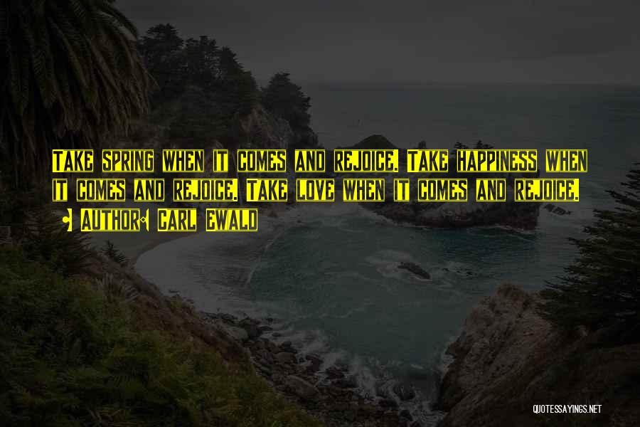 Carl Ewald Quotes: Take Spring When It Comes And Rejoice. Take Happiness When It Comes And Rejoice. Take Love When It Comes And