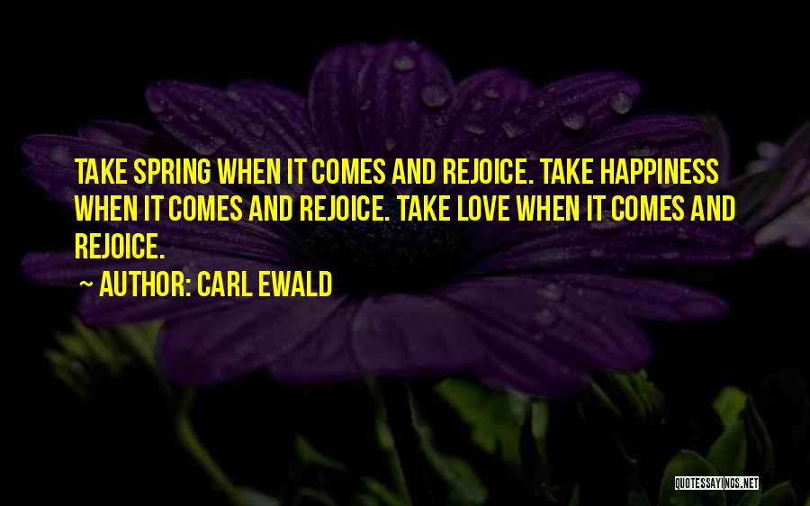 Carl Ewald Quotes: Take Spring When It Comes And Rejoice. Take Happiness When It Comes And Rejoice. Take Love When It Comes And