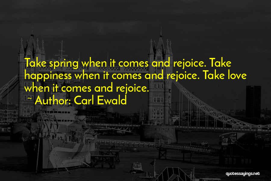 Carl Ewald Quotes: Take Spring When It Comes And Rejoice. Take Happiness When It Comes And Rejoice. Take Love When It Comes And