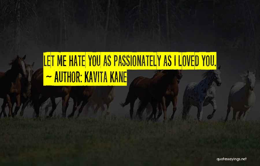 Kavita Kane Quotes: Let Me Hate You As Passionately As I Loved You.