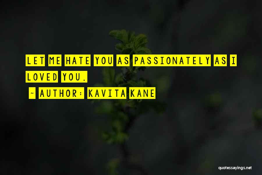 Kavita Kane Quotes: Let Me Hate You As Passionately As I Loved You.