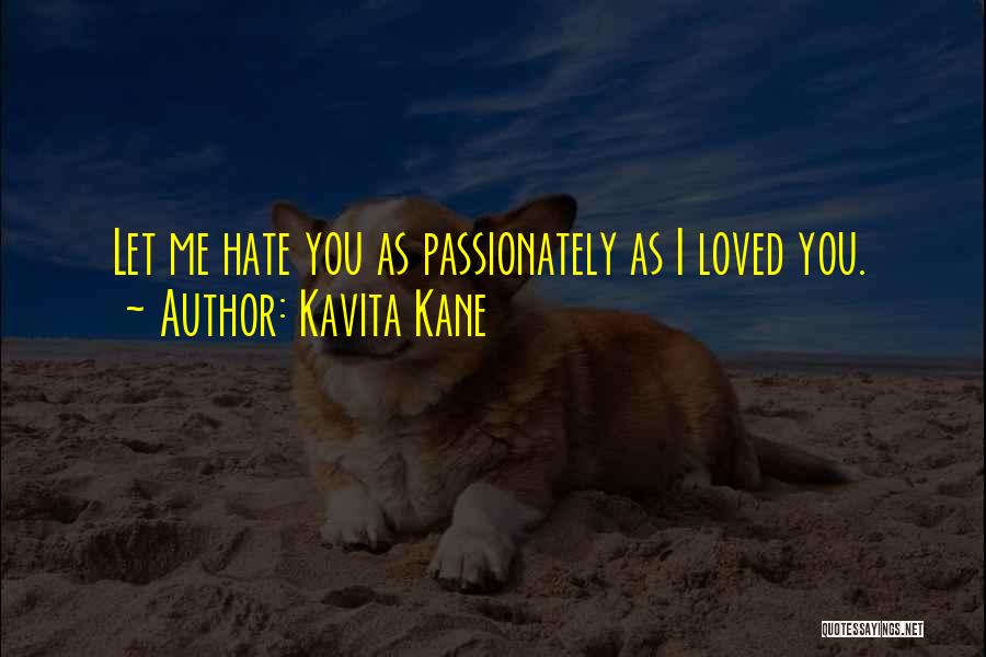 Kavita Kane Quotes: Let Me Hate You As Passionately As I Loved You.