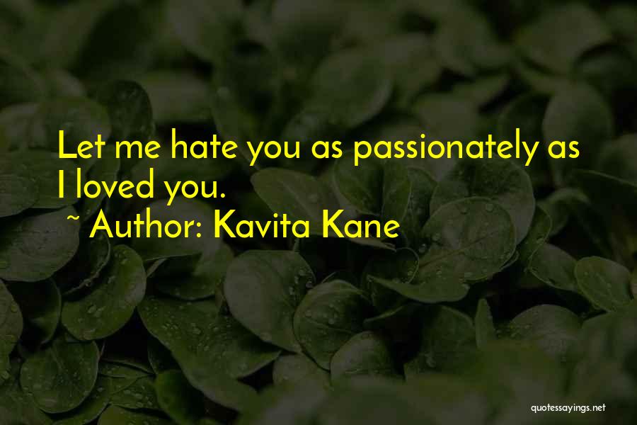 Kavita Kane Quotes: Let Me Hate You As Passionately As I Loved You.
