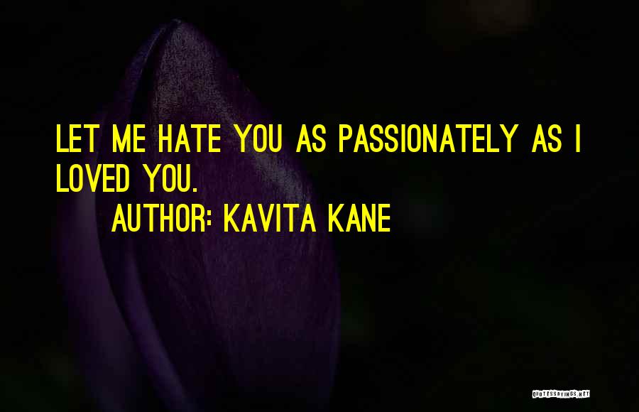 Kavita Kane Quotes: Let Me Hate You As Passionately As I Loved You.