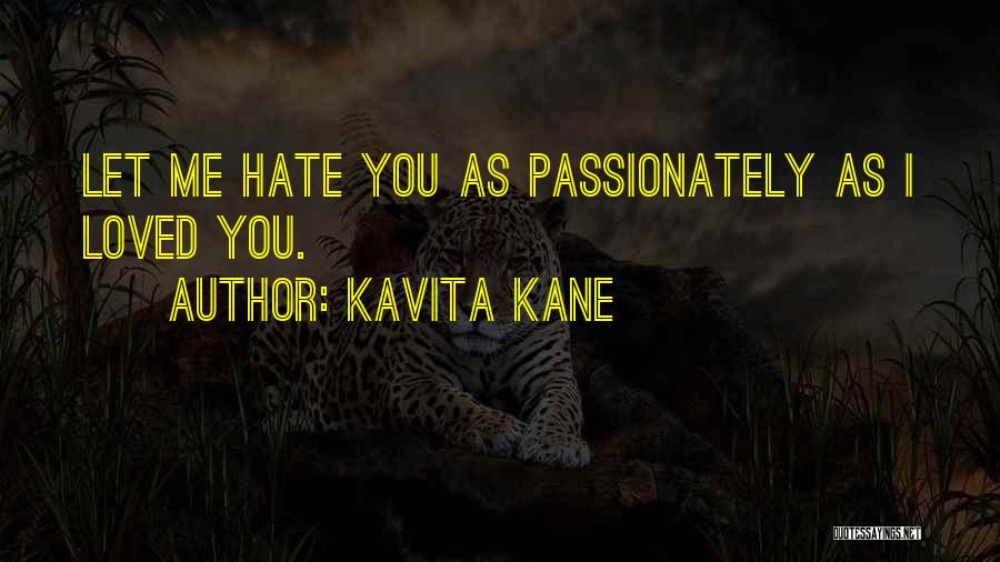 Kavita Kane Quotes: Let Me Hate You As Passionately As I Loved You.