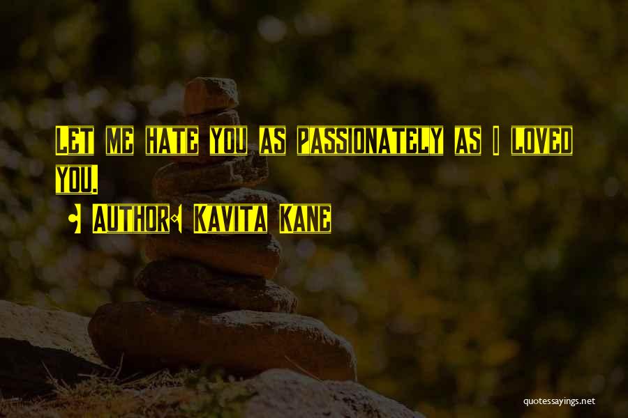 Kavita Kane Quotes: Let Me Hate You As Passionately As I Loved You.