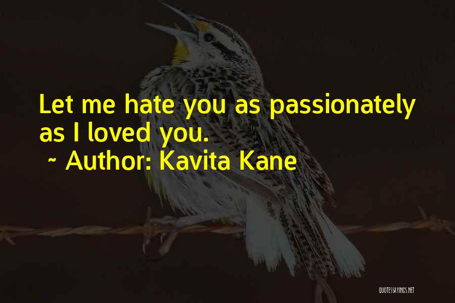 Kavita Kane Quotes: Let Me Hate You As Passionately As I Loved You.