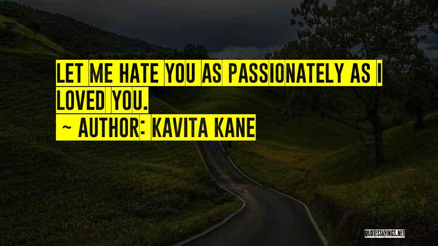 Kavita Kane Quotes: Let Me Hate You As Passionately As I Loved You.