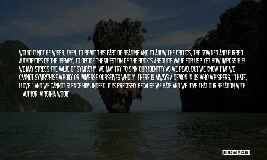 Virginia Woolf Quotes: Would It Not Be Wiser, Then, To Remit This Part Of Reading And To Allow The Critics, The Gowned And