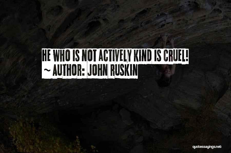 John Ruskin Quotes: He Who Is Not Actively Kind Is Cruel!