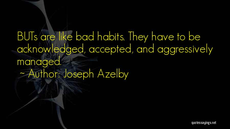 Joseph Azelby Quotes: Buts Are Like Bad Habits. They Have To Be Acknowledged, Accepted, And Aggressively Managed.
