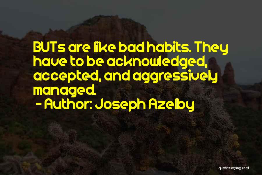 Joseph Azelby Quotes: Buts Are Like Bad Habits. They Have To Be Acknowledged, Accepted, And Aggressively Managed.