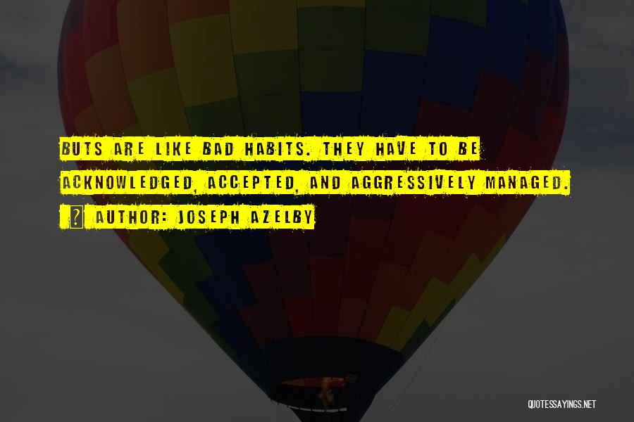Joseph Azelby Quotes: Buts Are Like Bad Habits. They Have To Be Acknowledged, Accepted, And Aggressively Managed.