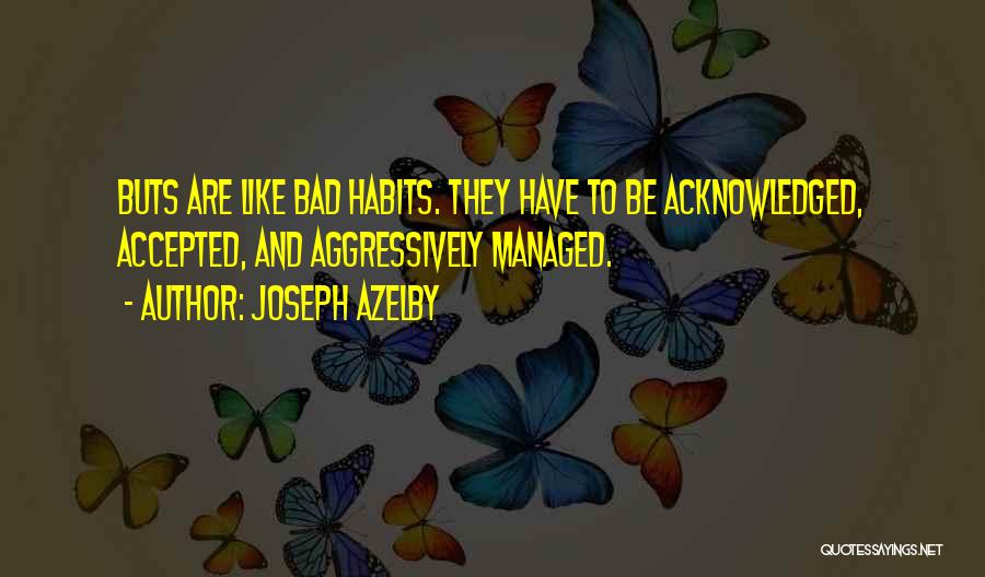 Joseph Azelby Quotes: Buts Are Like Bad Habits. They Have To Be Acknowledged, Accepted, And Aggressively Managed.