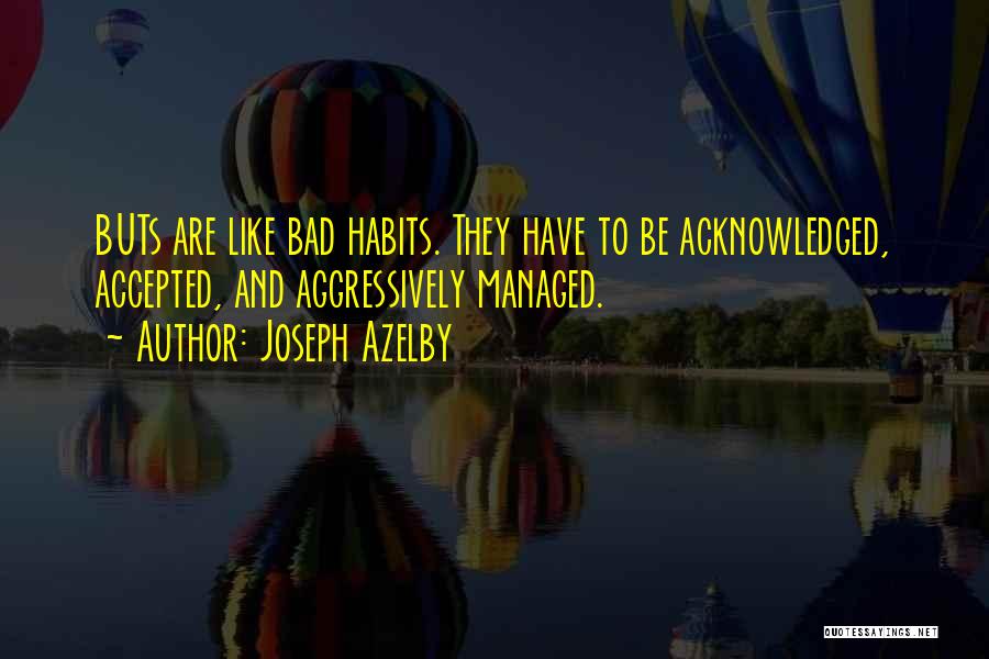 Joseph Azelby Quotes: Buts Are Like Bad Habits. They Have To Be Acknowledged, Accepted, And Aggressively Managed.
