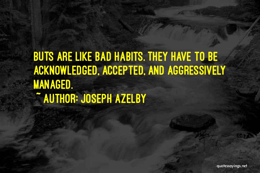 Joseph Azelby Quotes: Buts Are Like Bad Habits. They Have To Be Acknowledged, Accepted, And Aggressively Managed.