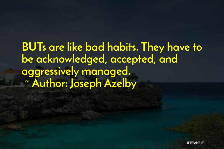 Joseph Azelby Quotes: Buts Are Like Bad Habits. They Have To Be Acknowledged, Accepted, And Aggressively Managed.