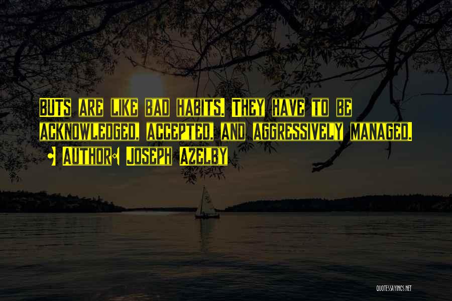 Joseph Azelby Quotes: Buts Are Like Bad Habits. They Have To Be Acknowledged, Accepted, And Aggressively Managed.
