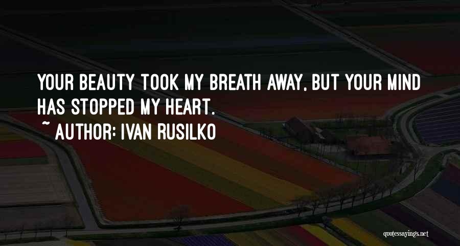 Ivan Rusilko Quotes: Your Beauty Took My Breath Away, But Your Mind Has Stopped My Heart.
