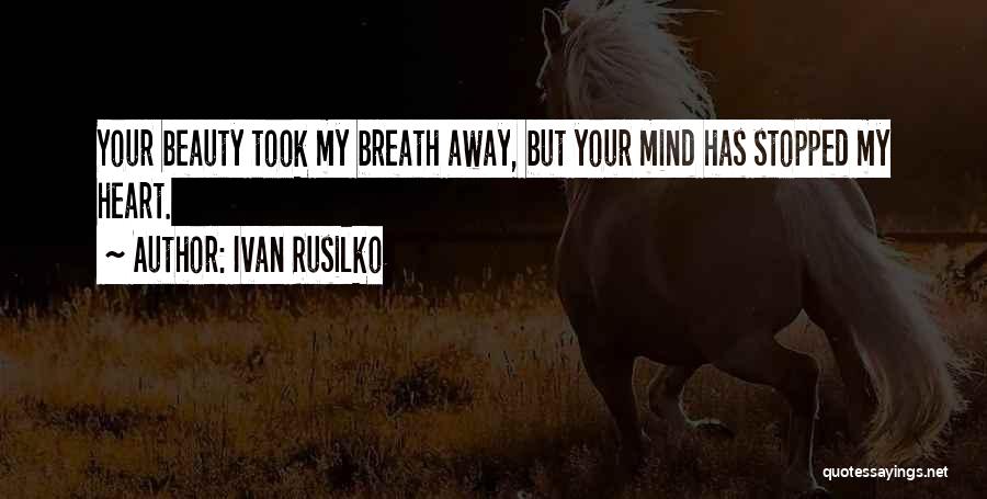 Ivan Rusilko Quotes: Your Beauty Took My Breath Away, But Your Mind Has Stopped My Heart.