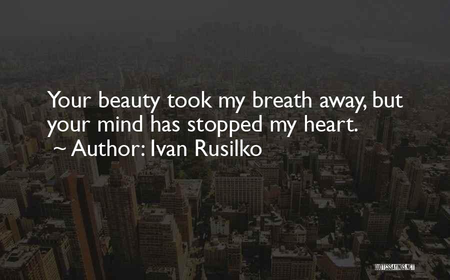 Ivan Rusilko Quotes: Your Beauty Took My Breath Away, But Your Mind Has Stopped My Heart.