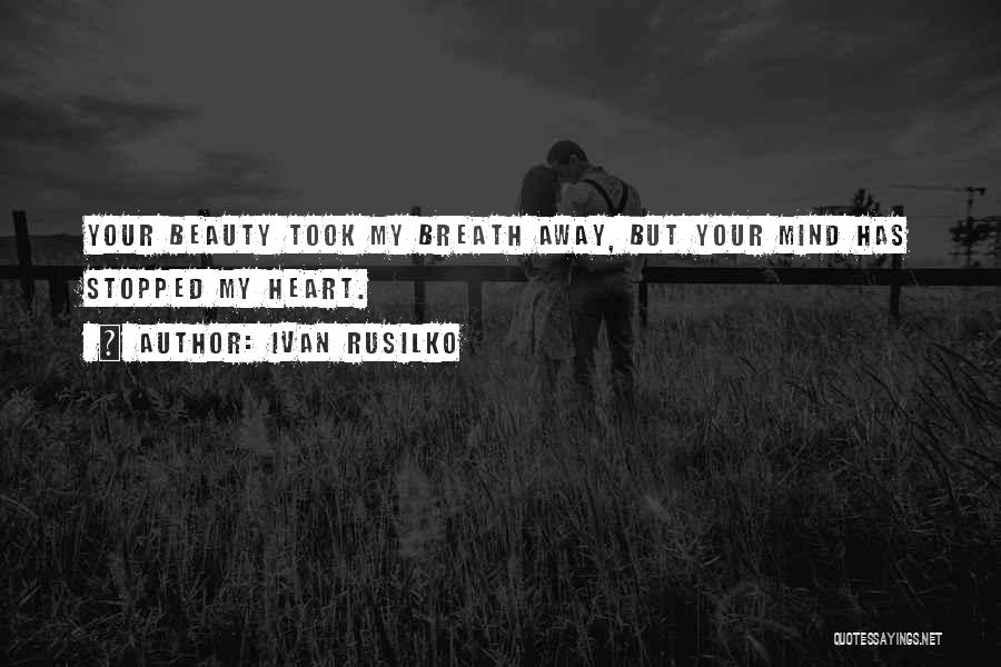 Ivan Rusilko Quotes: Your Beauty Took My Breath Away, But Your Mind Has Stopped My Heart.