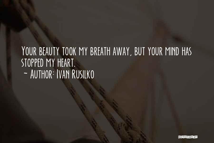 Ivan Rusilko Quotes: Your Beauty Took My Breath Away, But Your Mind Has Stopped My Heart.