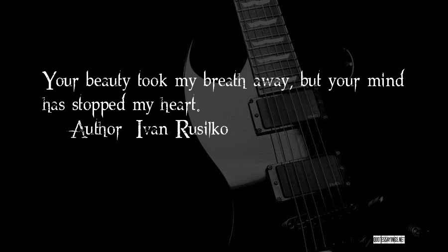 Ivan Rusilko Quotes: Your Beauty Took My Breath Away, But Your Mind Has Stopped My Heart.