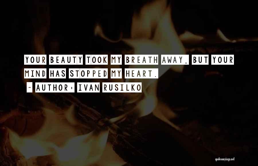 Ivan Rusilko Quotes: Your Beauty Took My Breath Away, But Your Mind Has Stopped My Heart.