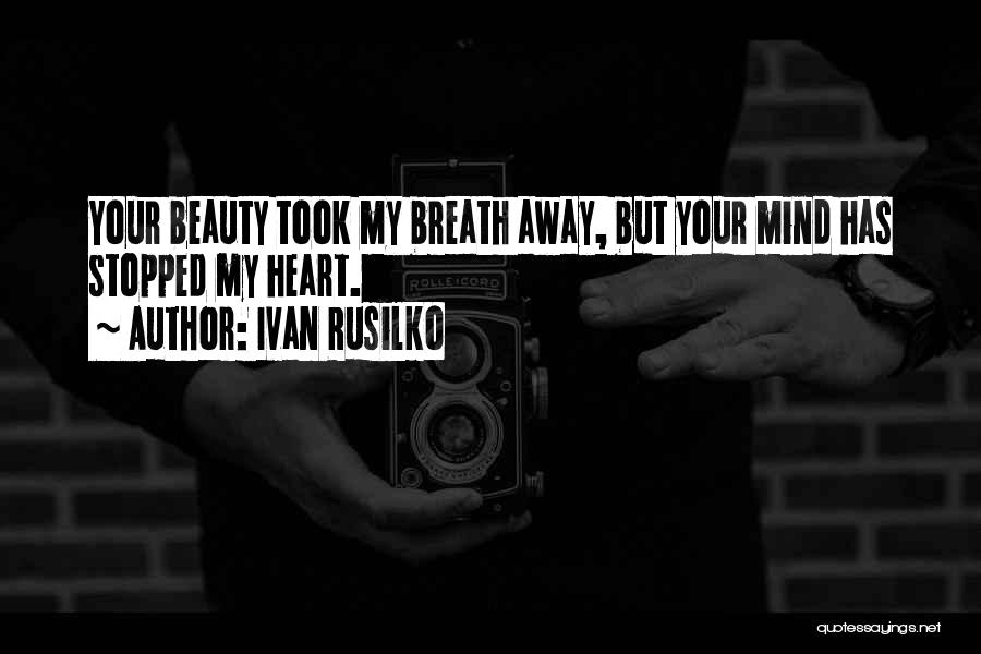 Ivan Rusilko Quotes: Your Beauty Took My Breath Away, But Your Mind Has Stopped My Heart.