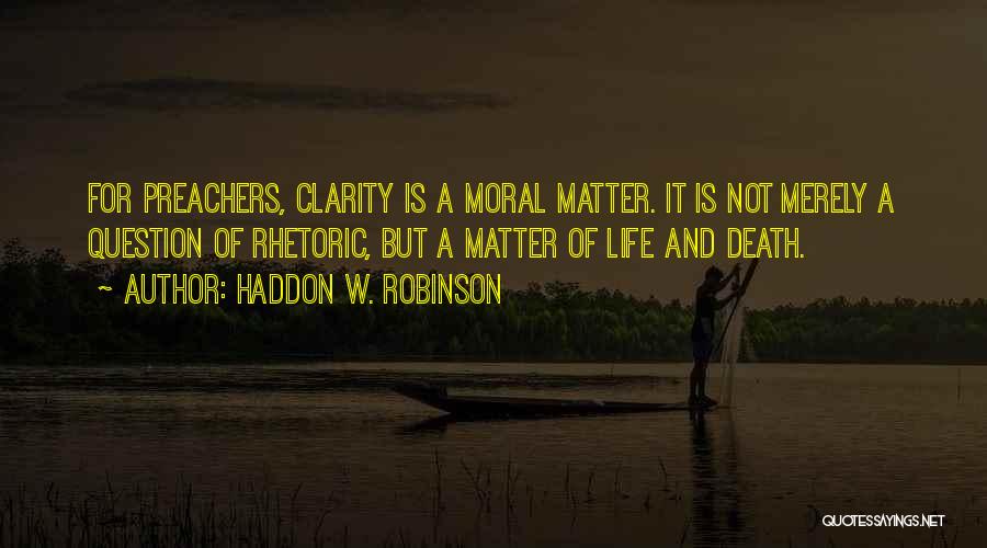 Haddon W. Robinson Quotes: For Preachers, Clarity Is A Moral Matter. It Is Not Merely A Question Of Rhetoric, But A Matter Of Life