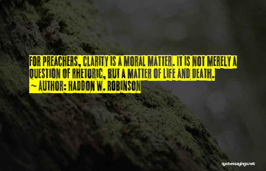 Haddon W. Robinson Quotes: For Preachers, Clarity Is A Moral Matter. It Is Not Merely A Question Of Rhetoric, But A Matter Of Life