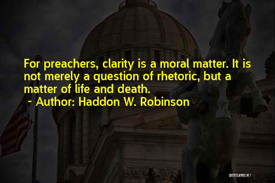 Haddon W. Robinson Quotes: For Preachers, Clarity Is A Moral Matter. It Is Not Merely A Question Of Rhetoric, But A Matter Of Life