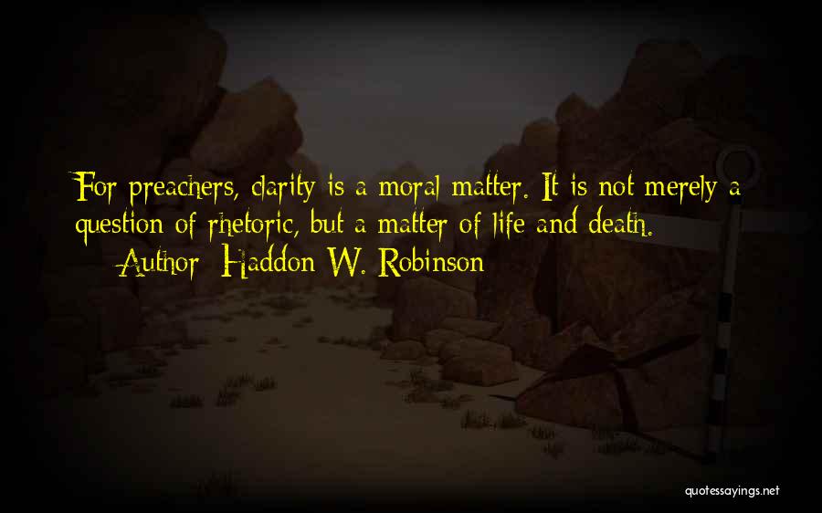 Haddon W. Robinson Quotes: For Preachers, Clarity Is A Moral Matter. It Is Not Merely A Question Of Rhetoric, But A Matter Of Life