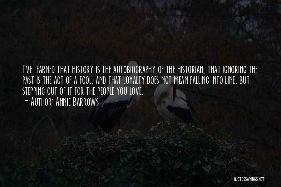 Annie Barrows Quotes: I've Learned That History Is The Autobiography Of The Historian, That Ignoring The Past Is The Act Of A Fool,