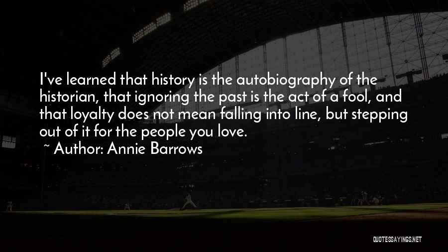 Annie Barrows Quotes: I've Learned That History Is The Autobiography Of The Historian, That Ignoring The Past Is The Act Of A Fool,