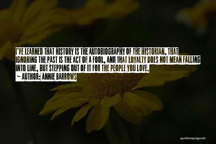 Annie Barrows Quotes: I've Learned That History Is The Autobiography Of The Historian, That Ignoring The Past Is The Act Of A Fool,