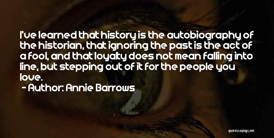 Annie Barrows Quotes: I've Learned That History Is The Autobiography Of The Historian, That Ignoring The Past Is The Act Of A Fool,