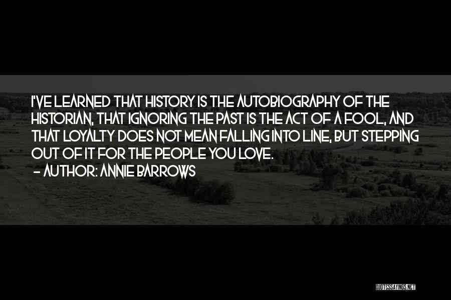 Annie Barrows Quotes: I've Learned That History Is The Autobiography Of The Historian, That Ignoring The Past Is The Act Of A Fool,