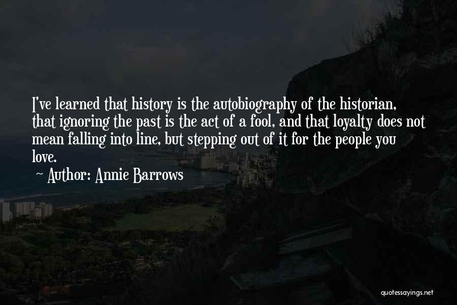 Annie Barrows Quotes: I've Learned That History Is The Autobiography Of The Historian, That Ignoring The Past Is The Act Of A Fool,