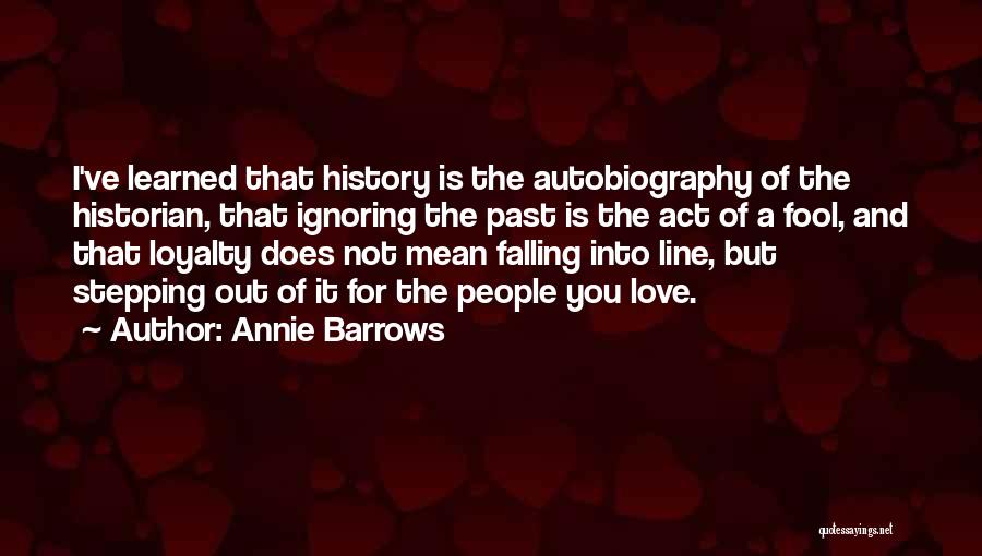 Annie Barrows Quotes: I've Learned That History Is The Autobiography Of The Historian, That Ignoring The Past Is The Act Of A Fool,