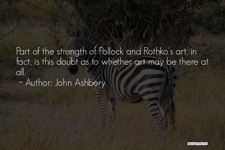 John Ashbery Quotes: Part Of The Strength Of Pollock And Rothko's Art, In Fact, Is This Doubt As To Whether Art May Be