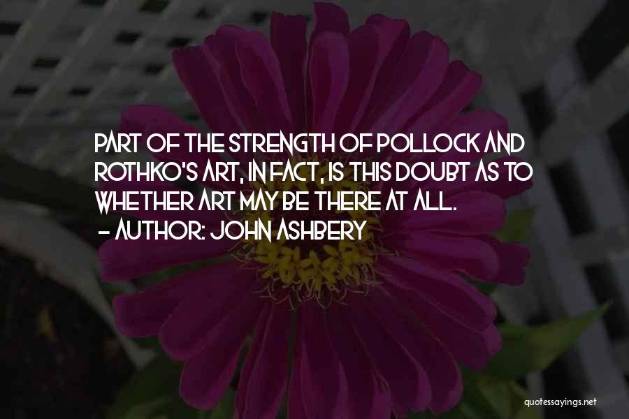 John Ashbery Quotes: Part Of The Strength Of Pollock And Rothko's Art, In Fact, Is This Doubt As To Whether Art May Be