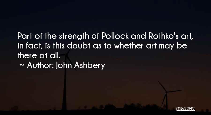 John Ashbery Quotes: Part Of The Strength Of Pollock And Rothko's Art, In Fact, Is This Doubt As To Whether Art May Be