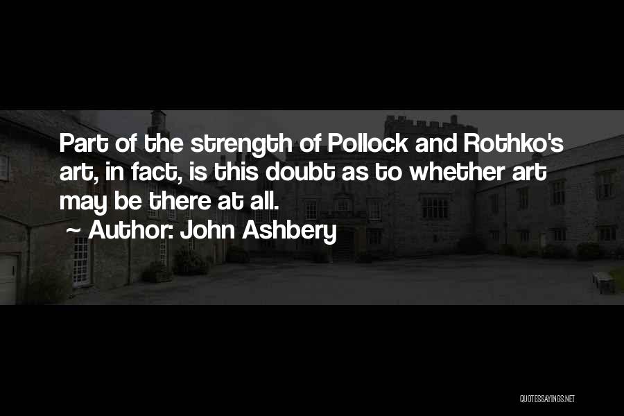 John Ashbery Quotes: Part Of The Strength Of Pollock And Rothko's Art, In Fact, Is This Doubt As To Whether Art May Be