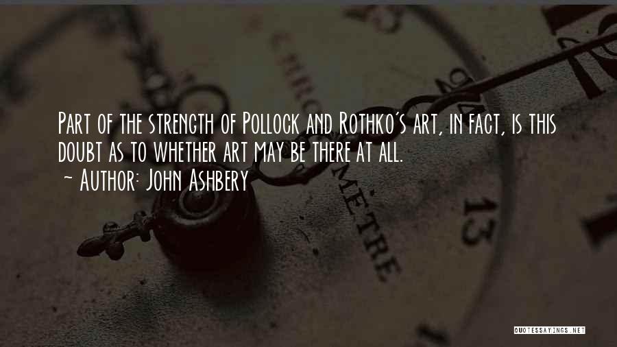 John Ashbery Quotes: Part Of The Strength Of Pollock And Rothko's Art, In Fact, Is This Doubt As To Whether Art May Be