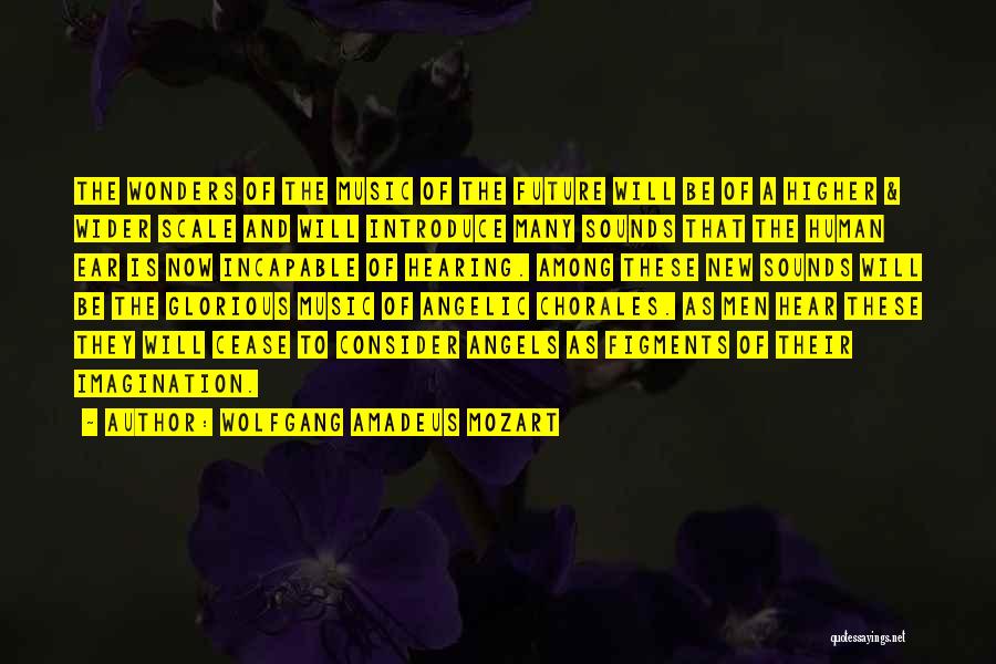 Wolfgang Amadeus Mozart Quotes: The Wonders Of The Music Of The Future Will Be Of A Higher & Wider Scale And Will Introduce Many
