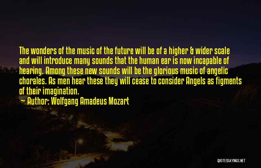 Wolfgang Amadeus Mozart Quotes: The Wonders Of The Music Of The Future Will Be Of A Higher & Wider Scale And Will Introduce Many